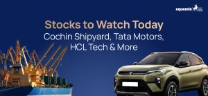 Stocks to Watch Today: Cochin Shipyard, Tata Motors, HCL Tech & More